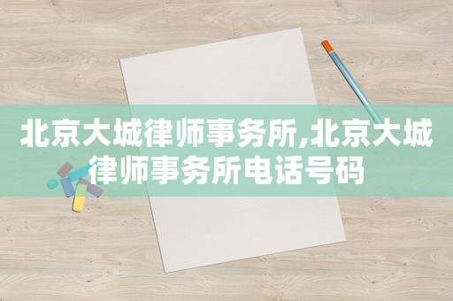 北京大城律師事務(wù)所,北京大城律師事務(wù)所電話號碼