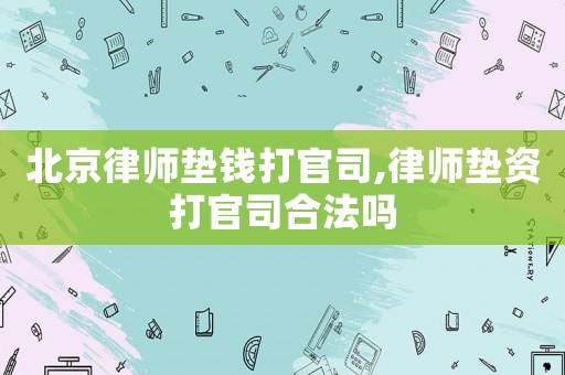 北京律師墊錢打官司,律師墊資打官司合法嗎