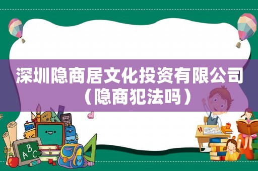 深圳隱商居文化投資有限公司（隱商犯法嗎）