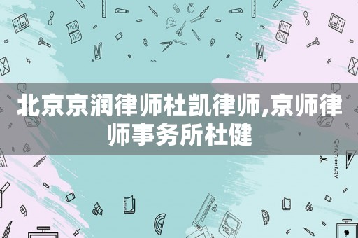 北京京潤律師杜凱律師,京師律師事務所杜健