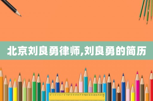 北京劉良勇律師,劉良勇的簡歷