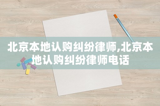 北京本地認購糾紛律師,北京本地認購糾紛律師電話