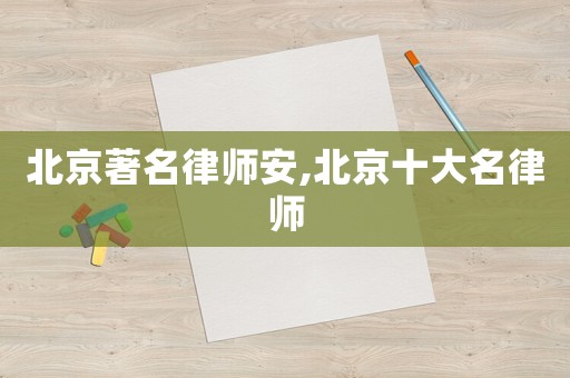 北京著名律師安,北京十大名律師