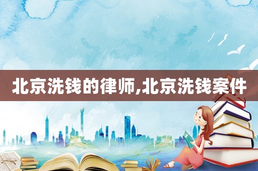 北京洗錢的律師,北京洗錢案件