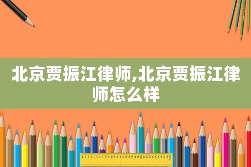 北京賈振江律師,北京賈振江律師怎么樣