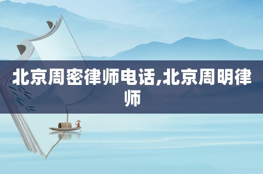 北京周密律師電話,北京周明律師