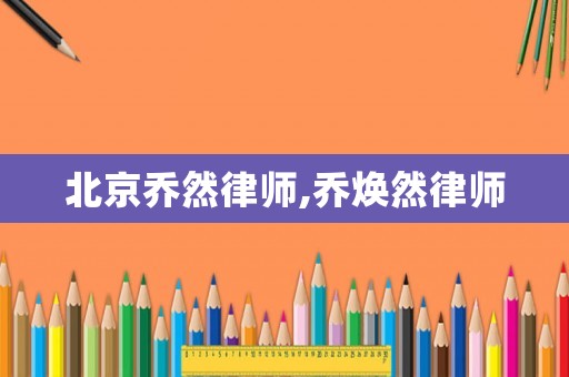 北京喬然律師,喬煥然律師