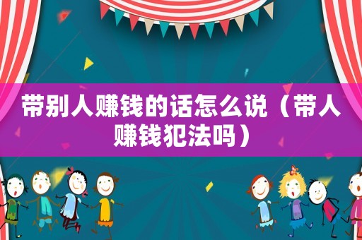 帶別人賺錢的話怎么說（帶人賺錢犯法嗎）