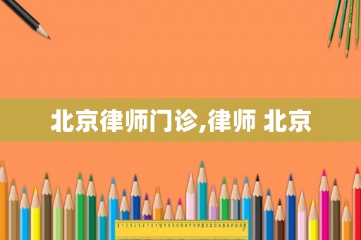 北京律師門診,律師 北京