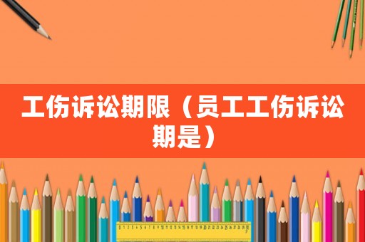 工傷訴訟期限（員工工傷訴訟期是）