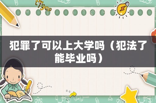 犯罪了可以上大學(xué)嗎（犯法了能畢業(yè)嗎）