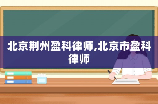 北京荊州盈科律師,北京市盈科律師