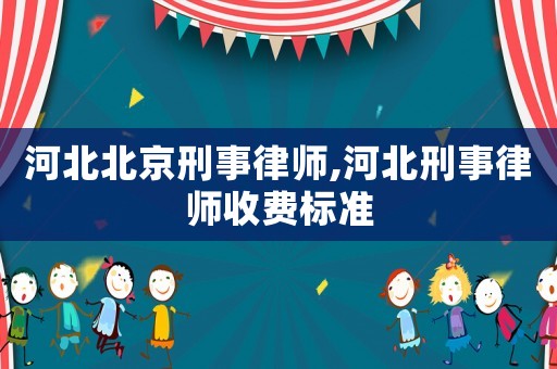 河北北京刑事律師,河北刑事律師收費標準