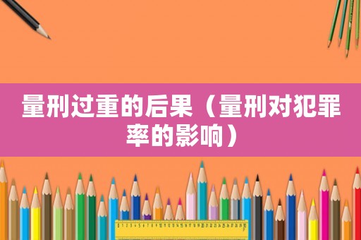 量刑過重的后果（量刑對犯罪率的影響）