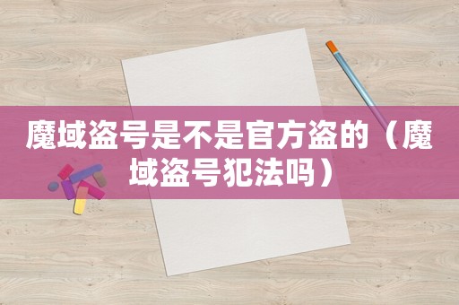 魔域盜號是不是官方盜的（魔域盜號犯法嗎）