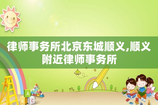 律師事務所北京東城順義,順義附近律師事務所