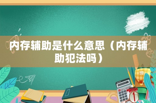 內存輔助是什么意思（內存輔助犯法嗎）