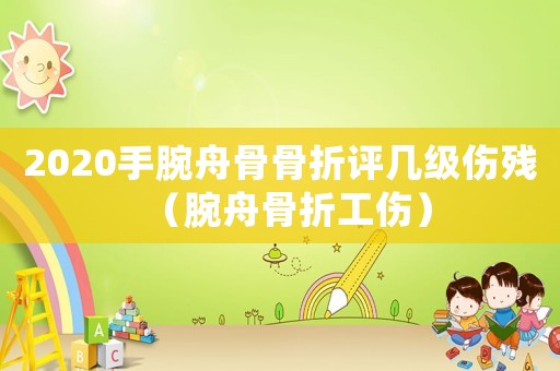 2020手腕舟骨骨折評幾級傷殘（腕舟骨折工傷）