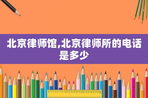 北京律師館,北京律師所的電話是多少