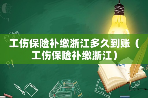 工傷保險補繳浙江多久到賬（工傷保險補繳浙江）