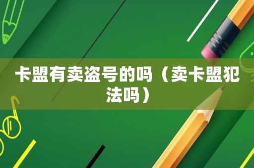 卡盟有賣盜號的嗎（賣卡盟犯法嗎）
