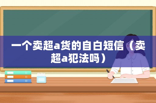 一個賣超a貨的自白短信（賣超a犯法嗎）