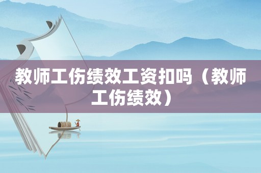教師工傷績效工資扣嗎（教師工傷績效）