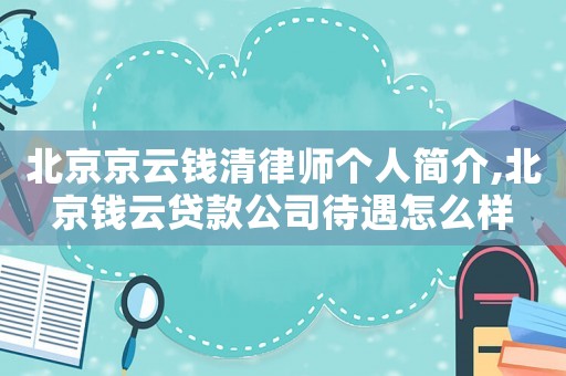 北京京云錢清律師個人簡介,北京錢云貸款公司待遇怎么樣