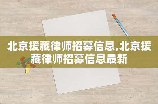 北京援藏律師招募信息,北京援藏律師招募信息最新