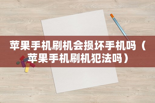 蘋果手機(jī)刷機(jī)會(huì)損壞手機(jī)嗎（蘋果手機(jī)刷機(jī)犯法嗎）