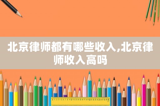 北京律師都有哪些收入,北京律師收入高嗎