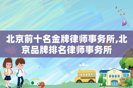 北京前十名金牌律師事務所,北京品牌排名律師事務所