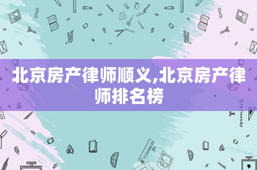 北京房產律師順義,北京房產律師排名榜