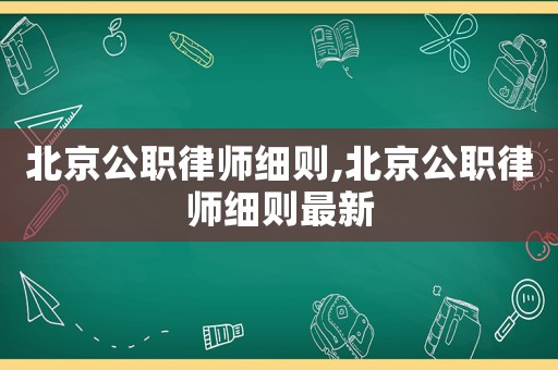 北京公職律師細則,北京公職律師細則最新