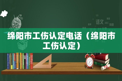 綿陽市工傷認定電話（綿陽市工傷認定）