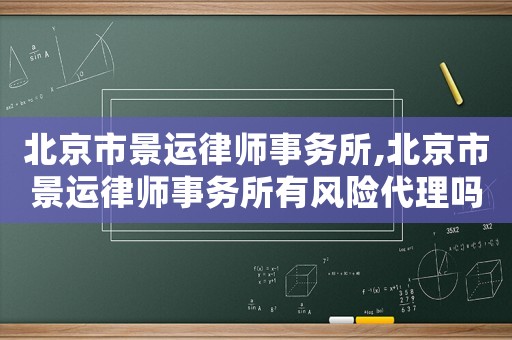 北京市景運(yùn)律師事務(wù)所,北京市景運(yùn)律師事務(wù)所有風(fēng)險(xiǎn)代理嗎