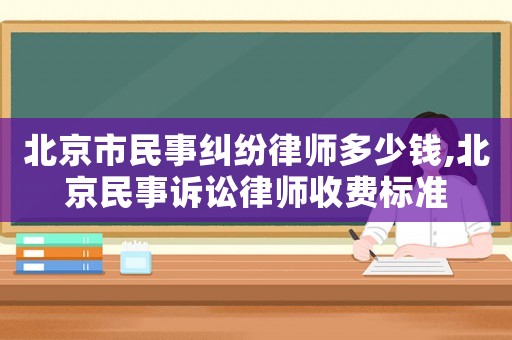 北京市民事糾紛律師多少錢,北京民事訴訟律師收費標準