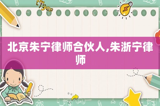 北京朱寧律師合伙人,朱浙寧律師