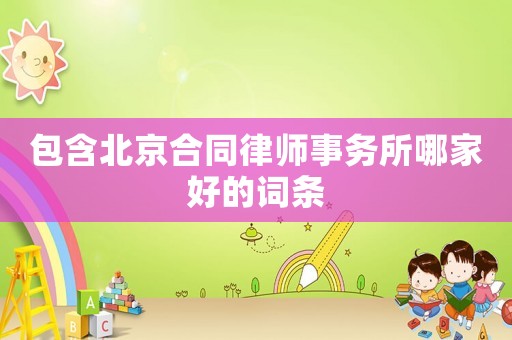 包含北京合同律師事務所哪家好的詞條