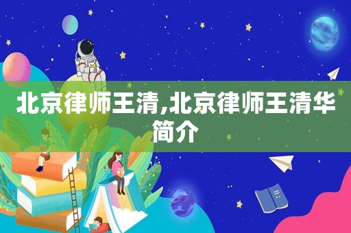 北京律師王清,北京律師王清華簡介