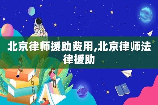北京律師援助費用,北京律師法律援助