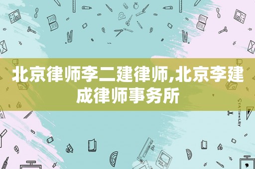北京律師李二建律師,北京李建成律師事務所