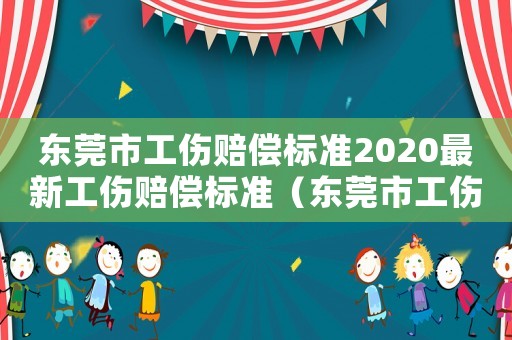 東莞市工傷賠償標準2020最新工傷賠償標準（東莞市工傷傷殘賠償標準）
