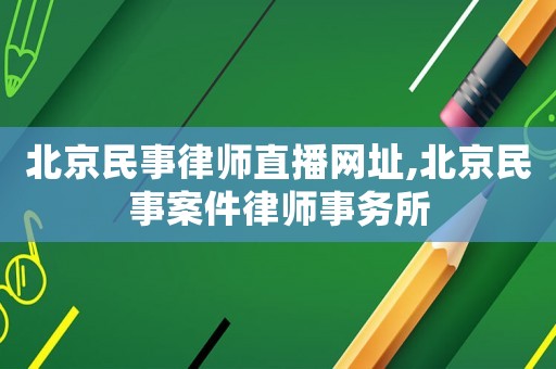 北京民事律師直播網(wǎng)址,北京民事案件律師事務(wù)所