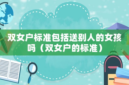 雙女戶標準包括送別人的女孩嗎（雙女戶的標準）