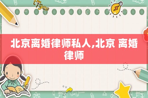 北京離婚律師私人,北京 離婚律師