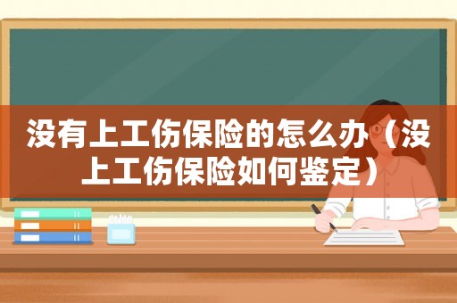 沒有上工傷保險的怎么辦（沒上工傷保險如何鑒定）