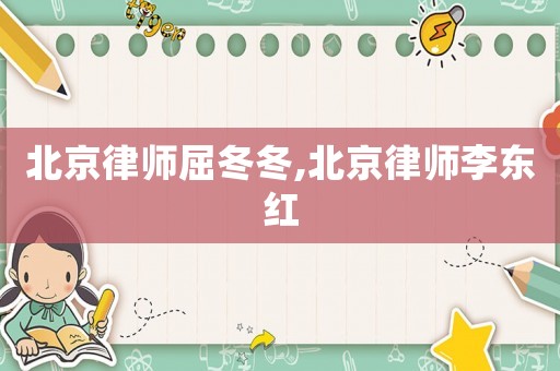 北京律師屈冬冬,北京律師李東紅