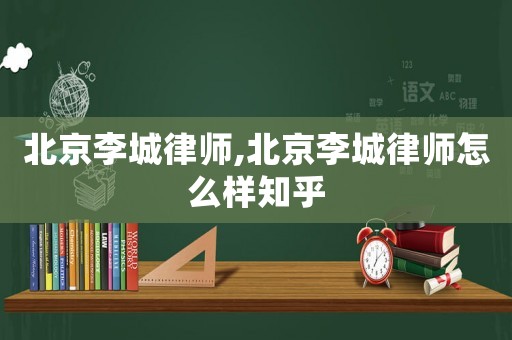北京李城律師,北京李城律師怎么樣知乎