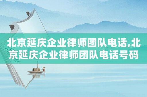 北京延慶企業律師團隊電話,北京延慶企業律師團隊電話號碼